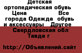 Детская ортопедическая обувь. › Цена ­ 1000-1500 - Все города Одежда, обувь и аксессуары » Другое   . Свердловская обл.,Тавда г.